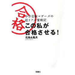 この私が合格させる!―中学受験マザーズの超リアル奮戦記 [単行本]