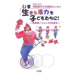 いま"生きる底力"を子どもたちに!―性教育バッシングに物申す 産婦人科医・河野美代子の熱烈エッセイ [単行本]