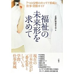 福祉の未来形を求めて―7つの分野のキャリア形成と仕事・資格ガイド [単行本]