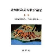 北川民次美術教育論集〈上巻〉『絵を描く子供たち』・『子どもの絵と教育』 [単行本]