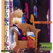 指ねじり編み・ぐん手編み－指で編みだすファンタジー・小学生からシルバーまで（シリーズ・自分でつくろ） [単行本]