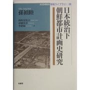 日本統治下朝鮮都市計画史研究(KASHIWA学術ライブラリー〈08〉) [単行本]