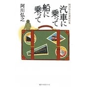 汽車に乗って 船に乗って―阿川弘之自選紀行集 [単行本]