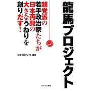 龍馬プロジェクト―超党派の若手政治家たちが日本再興の大きなうねりを創りだす! [単行本]