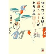 知らないと損!経済ニュースがわかる本―基礎数字を知れば、毎日の経済ニュースの意味が飲み込めるようになる(アスカビジネス) [単行本]