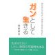 ガンとして生きる―明日死んでもよし 百まで生きてもよし [単行本]
