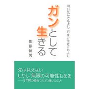 ガンとして生きる―明日死んでもよし 百まで生きてもよし [単行本]