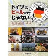 ドイツはビールだけじゃない!―知られざる魅力をもっと楽しむトラベリングブック [単行本]