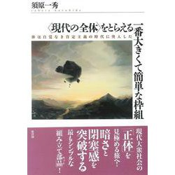 “現代の全体"をとらえる一番大きくて簡単な枠組―体は自覚なき肯定主義の時代に突入した [単行本]
