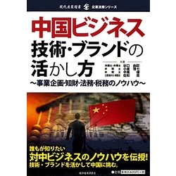 中国ビジネス 技術・ブランドの活かし方―事業企画・知財・法務・税務のノウハウ(現代産業選書―企業法務シリーズ) [単行本]