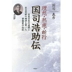 理想・熟慮・断行 国司浩助伝―水産日本の道標=社会貢献の精神を貫いた事業家の伝記 [単行本]