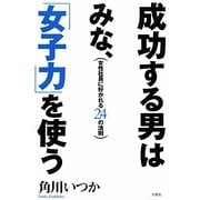 成功する男はみな、「女子力」を使う―女性社員に好かれる24の法則 [単行本]