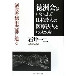 徳洲会はいかにして日本最大の医療法人となったのか―創設者徳田虎雄に迫る [単行本]