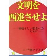 文明を西進させよ―素晴らしい明日へのために [単行本]