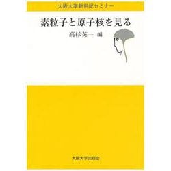 素粒子と原子核を見る(大阪大学新世紀セミナー) [全集叢書]