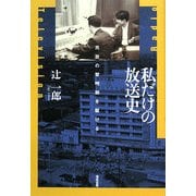 私だけの放送史―民放の黎明期を駆ける [単行本]