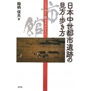 日本中世都市遺跡の見方・歩き方―「市」と「館」を手がかりに [単行本]
