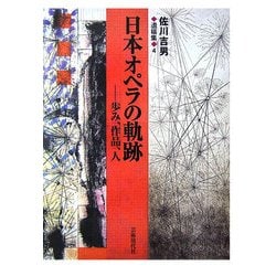 日本オペラの軌跡―歩み、作品、人(佐川吉男遺稿集〈4〉) [単行本]