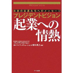 プレジデントビジョン起業への情熱―未来の社長たちへのメッセージ [単行本]