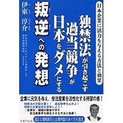 独禁法が引き起こす過当競争が日本をダメにする叛逆への発想－日本企業に活力を与える方法と効果 [単行本]