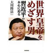 世界皇帝をめざす男―習近平の本心に迫る [単行本]