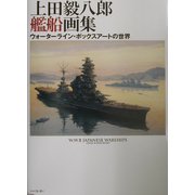 上田毅八郎艦船画集―ウォーターライン・ボックスアートの世界 [単行本]