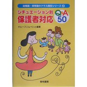 シチュエーション別保護者対応Q&A50(幼稚園・保育園のクラス担任シリーズ〈2〉) [全集叢書]