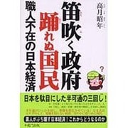 笛吹く政府踊れぬ国民－職人不在の日本経済 [単行本]