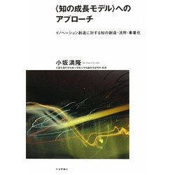 "知の成長モデル"へのアプローチ―イノベーション創造に対する知の創造・活用・事業化 [単行本]