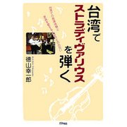 台湾でストラディヴァリウスを弾く―台湾での音楽体験と音楽を愛する人たちとの出会い [単行本]
