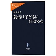 就活は子どもに任せるな(中公新書ラクレ) [新書]