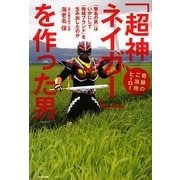 「超神ネイガー」を作った男―奇跡のご当地ヒーロー 「無名の男」はいかにして「地域ブランド」を生み出したのか [単行本]