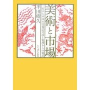美術と市場―日本と中国の美術品交流と変遷からの視点 [単行本]