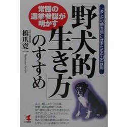 常勝の選挙参謀が明かす「野犬的生き方」のすすめ―"あしたの勝ち組"になるための21の鉄則(KOU BUSINESS) [単行本]