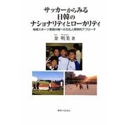 サッカーからみる日韓のナショナリティとローカリティ―地域スポーツ実践の場への文化人類学的アプローチ [単行本]