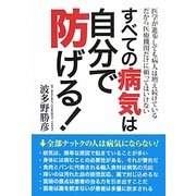 すべての病気は自分で防げる!―医学が進歩しても病人は増え続けている だから医療機関だけに頼ってはいけない [単行本]