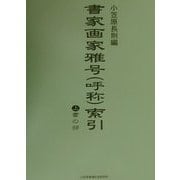 書家画家雅号(呼称)索引〈上〉書の部 [事典辞典]