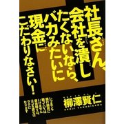 社長さん、会社を潰したくないなら、バカみたいに現金にこだわりなさい!―いつまでも銀行融資に頼ってはいけません。資金繰りは、ココを直せばラクになります [単行本]