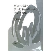 グローバル・テレビネットワークとアジア市場 [単行本]