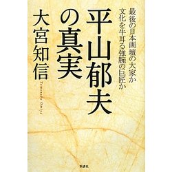 平山郁夫の真実―最後の日本画壇の大家か文化を牛耳る強腕の巨匠か [単行本]
