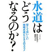 水道はどうなるのか?―安くておいしい地域水道ビジネスのススメ [単行本]