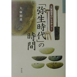 「弥生時代」の時間―大塚初重のレクチャー [単行本]