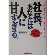 社長、あなたは人に甘すぎる。―小さな会社の「もっと儲かる人づかい」 [単行本]