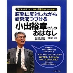 原発に反対しながら研究をつづける小出裕章さんのおはなし―「子どもから大人まで、原発と放射能を考える」副読本 [単行本]