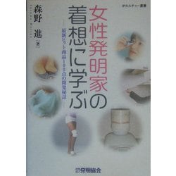 女性発明家の着想に学ぶ―最新ヒット商品100点の開発秘話(IPカルチャー叢書) [全集叢書]
