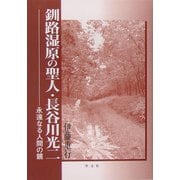 釧路湿原の聖人・長谷川光二―永遠なる人間の鏡 [単行本]