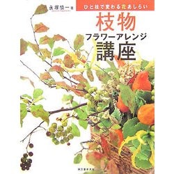 枝物フラワーアレンジ講座―ひと枝で変わる花あしらい [単行本]