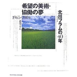 希望の美術・協働の夢 北川フラムの40年―1965-2004 [単行本]