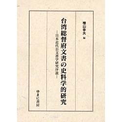台湾総督府文書の史料学的研究－日本近代公文書学研究序説 [単行本]