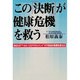 この「決断」が健康危機を救う―あなたの"ヘルス・リスクマネジメント"21世紀の医療を変える [単行本]
